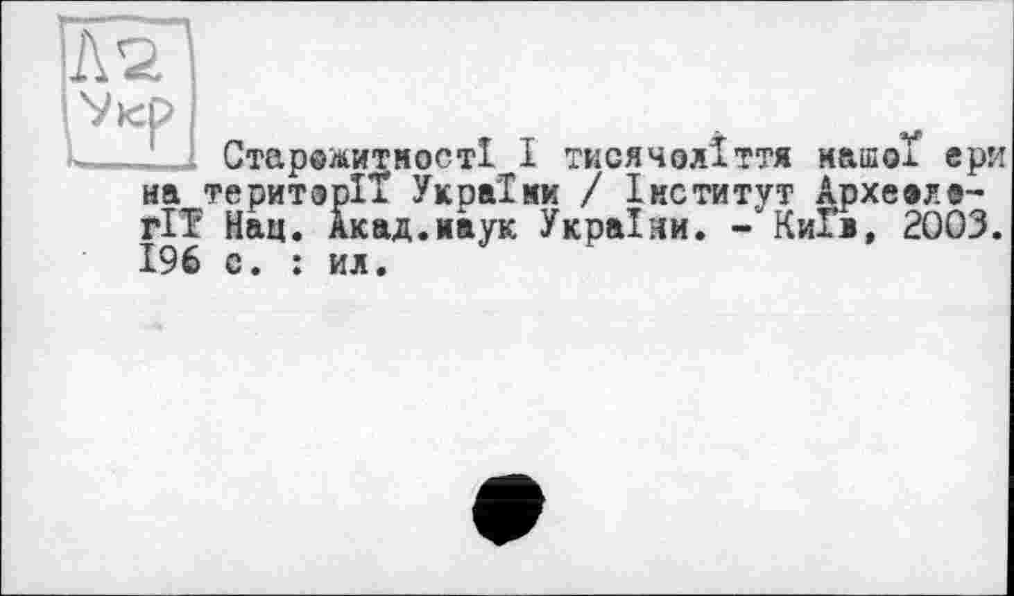 ﻿Старожитності І тисячоліття нашої ери на території України / Інститут Археола-гії Нац. Акад.наук України. - Київ, 2ÔO3. 196 с. : ил.